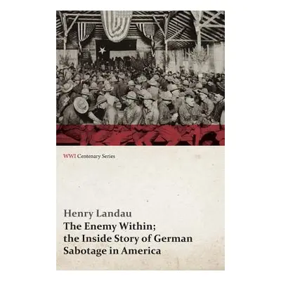 "The Enemy Within; The Inside Story of German Sabotage in America (WWI Centenary Series)" - "" (