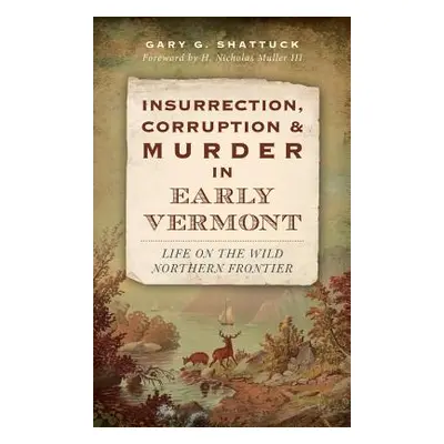 "Insurrection, Corruption & Murder in Early Vermont: Life on the Wild Northern Frontier" - "" ("