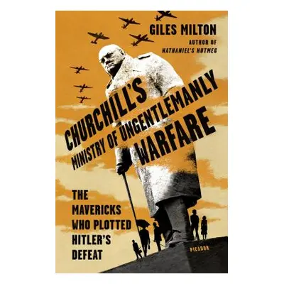 "Churchill's Ministry of Ungentlemanly Warfare: The Mavericks Who Plotted Hitler's Defeat" - "" 