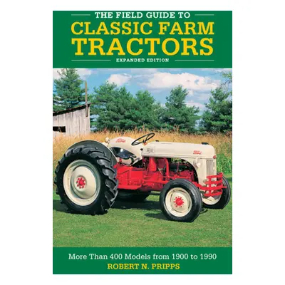 "The Field Guide to Classic Farm Tractors, Expanded Edition: More Than 400 Models from 1900 to 1