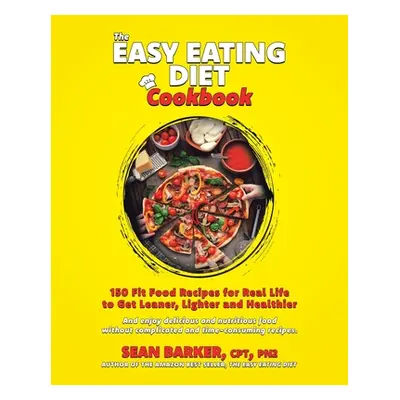 "The Easy Eating Diet Cookbook: 150 Fit Food Recipes for Real Life, to Get Leaner, Lighter and H