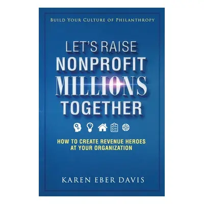 "Let's Raise Nonprofit Millions Together: How to Create Revenue Heroes at Your Organization" - "