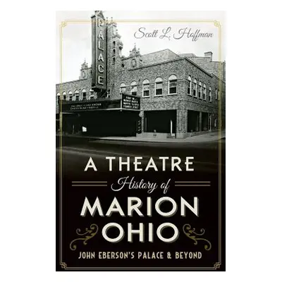 "A Theatre History of Marion, Ohio: John Eberson's Palace & Beyond" - "" ("Hoffman Scott L.")