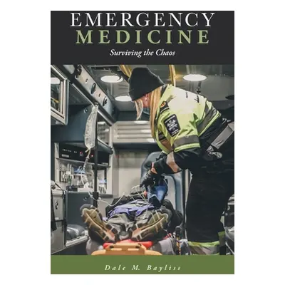 "Emergency Medicine: Surviving the Chaos" - "" ("Bayliss Dale M.")