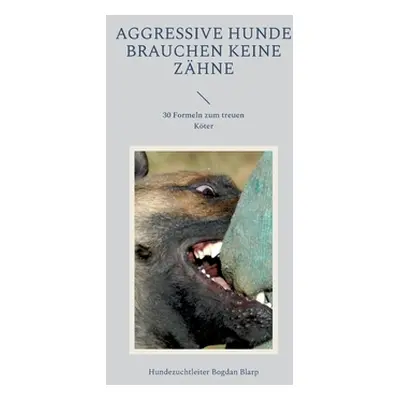 "Aggressive Hunde brauchen keine Zhne: 30 Formeln zum treuen Kter" - "" ("Bogdan Blarp Hundezuch