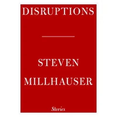 "Disruptions: Stories" - "" ("Millhauser Steven")