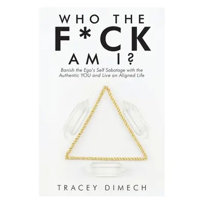 "Who the F*Ck Am I?: Banish the Ego's Self Sabotage with the Authentic You and Live an Aligned L