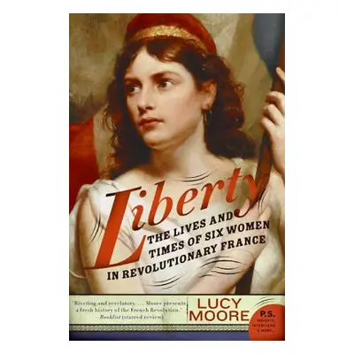 "Liberty: The Lives and Times of Six Women in Revolutionary France" - "" ("Moore Lucy")