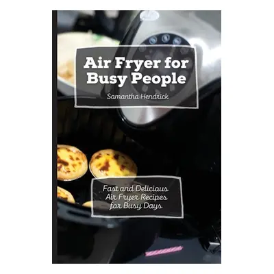 "Air Fryer for Busy People: Fast and Delicious Air Fryer Recipes for Busy Days" - "" ("Hendrick 