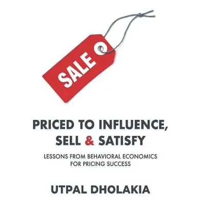 "Priced to Influence, Sell & Satisfy: Lessons from Behavioral Economics for Pricing Success" - "