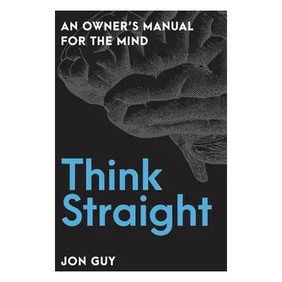 "Think Straight: An Owner's Manual for the Mind" - "" ("Guy Jon")