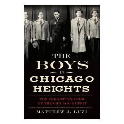 "The Boys in Chicago Heights: The Forgotten Crew of the Chicago Outfit" - "" ("Luzi Matthew J.")