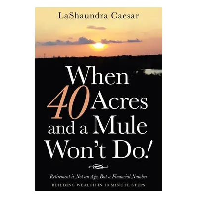 "When 40 Acres and a Mule Won't Do!: Retirement Is Not an Age, but a Financial Number" - "" ("Ca