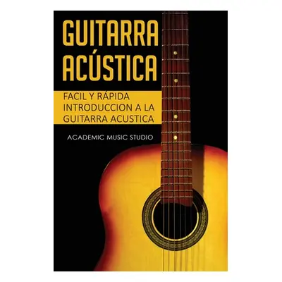 "Guitarra acstica: Facil y Rpida introduccion a la Guitarra Acustica" - "" ("Studio Academy Musi