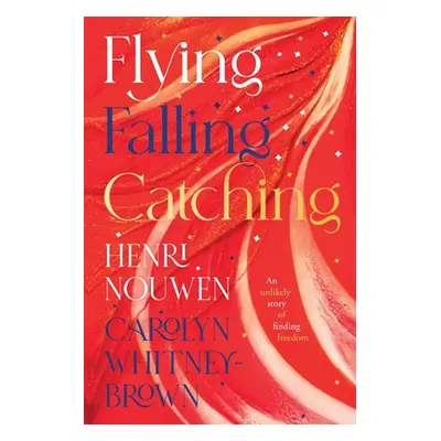 "Flying, Falling, Catching" - "An Unlikely Story of Finding Freedom" ("Nouwen Henri")