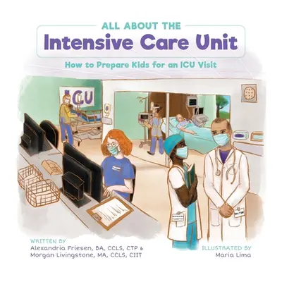 "All About the Intensive Care Unit: How to Prepare Kids for an ICU Visit" - "" ("Friesen Alexand