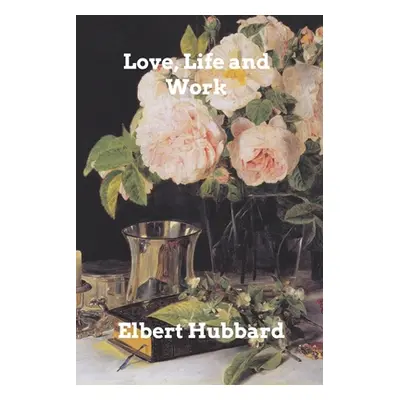 "Love, Life and Work" - "" ("Hubbard Elbert")