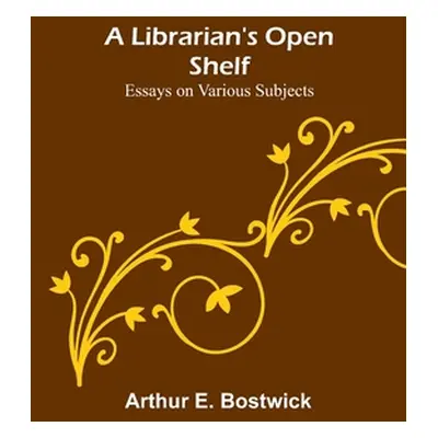 "A Librarian's Open Shelf: Essays on Various Subjects" - "" ("E. Bostwick Arthur")