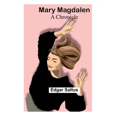 "Mary Magdalen: A Chronicle" - "" ("Saltus Edgar")