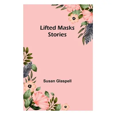 "Lifted Masks; stories" - "" ("Glaspell Susan")