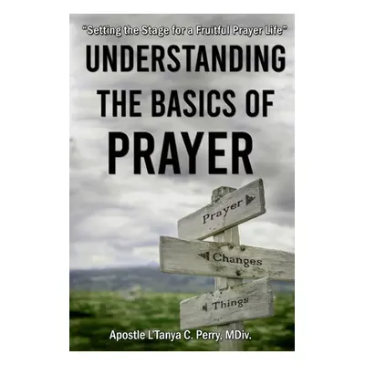 "Understanding the Basics of Prayer: Setting the Stage for a Fruitful Prayer Life" - "" ("Perry 