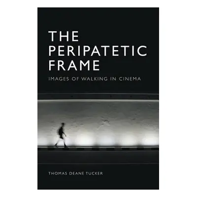 "The Peripatetic Frame: Images of Walking in Film" - "" ("Tucker Thomas Deane")