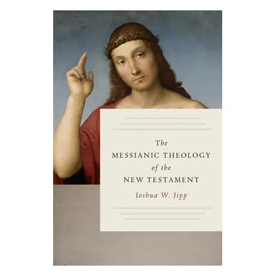 "The Messianic Theology of the New Testament" - "" ("Jipp Joshua W.")