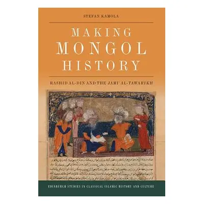 "Making Mongol History: Rashid Al-Din and the Jamiʿ Al-Tawarikh" - "" ("Kamola Stefan")