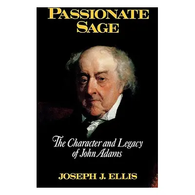 "Passionate Sage: The Character and Legacy of John Adams" - "" ("Ellis Joseph J.")