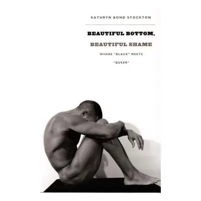 "Beautiful Bottom, Beautiful Shame: Where black" Meets "queer""" - "" ("Stockton Kathryn Bond")