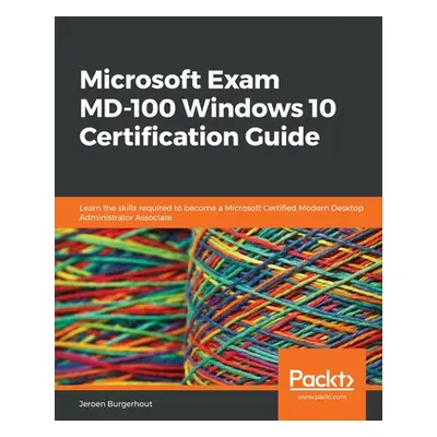 "Microsoft Exam MD-100 Windows 10 Certification Guide: Learn the skills required to become a Mic