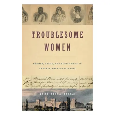 "Troublesome Women: Gender, Crime, and Punishment in Antebellum Pennsylvania" - "" ("Hayden Eric