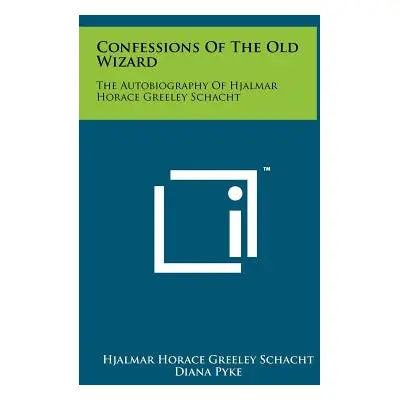 "Confessions Of The Old Wizard: The Autobiography Of Hjalmar Horace Greeley Schacht" - "" ("Scha