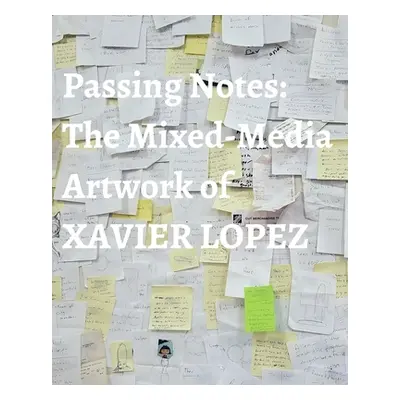 "Passing Notes: The Mixed Media Artwork of Xavier Lopez Jr." - "" (" Xavier Lopez Jr.")