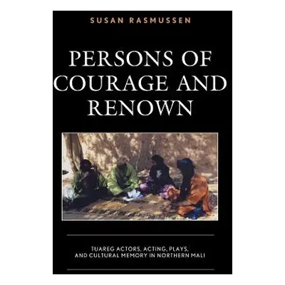 "Persons of Courage and Renown: Tuareg Actors, Acting, Plays, and Cultural Memory in Northern Ma