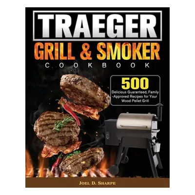 "Traeger Wood Pellet Grill & Smoker Cookbook: 500 Delicious Guaranteed, Family-Approved Recipes 