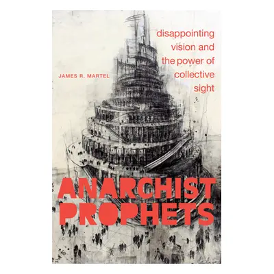 "Anarchist Prophets: Disappointing Vision and the Power of Collective Sight" - "" ("Martel James