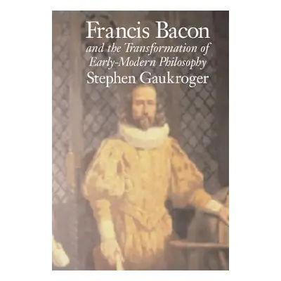 "Francis Bacon and the Transformation of Early-Modern Philosophy" - "" ("Gaukroger Stephen")