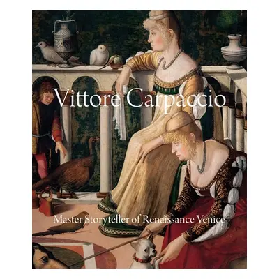 "Vittore Carpaccio: Master Storyteller of Renaissance Venice" - "" ("Humfrey Peter")