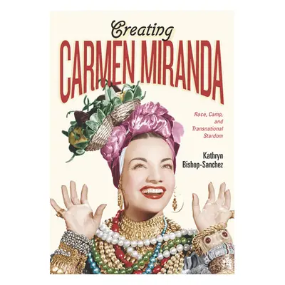 "Creating Carmen Miranda: Race, Camp, and Transnational Stardom" - "" ("Bishop-Sanchez Kathryn")