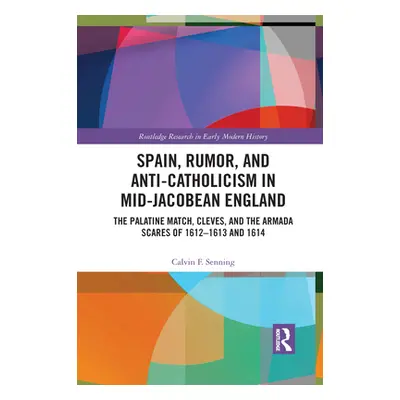 "Spain, Rumor, and Anti-Catholicism in Mid-Jacobean England: The Palatine Match, Cleves, and the