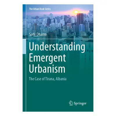 "Understanding Emergent Urbanism: The Case of Tirana, Albania" - "" ("Dhamo Sotir")