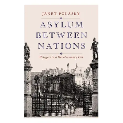 "Asylum Between Nations: Refugees in a Revolutionary Era" - "" ("Polasky Janet")