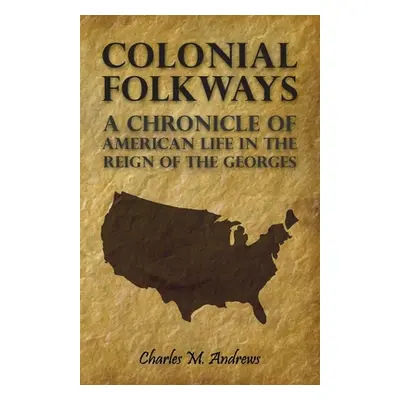 "Colonial Folkways - A Chronicle Of American Life In the Reign of the Georges" - "" ("Andrews Ch