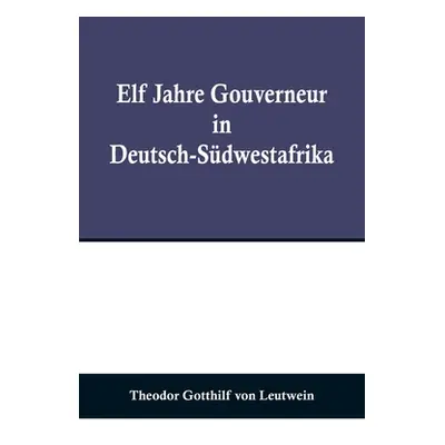 "Elf Jahre Gouverneur in Deutsch-Sdwestafrika" - "" ("Gotthilf Von Leutwein Theodor")