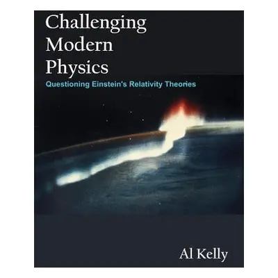 "Challenging Modern Physics: Questioning Einstein's Relativity Theories" - "" ("Kelly Al")