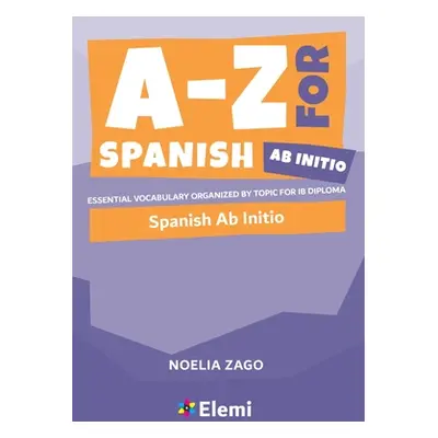 "A-Z for Spanish Ab Initio: Essential vocabulary organized by topic for IB Diploma" - "" ("Zago 