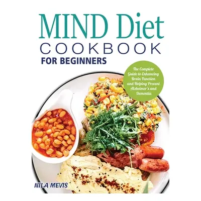 "MIND Diet Cookbook for Beginners: The Complete Guide to Enhancing Brain Function and Helping Pr