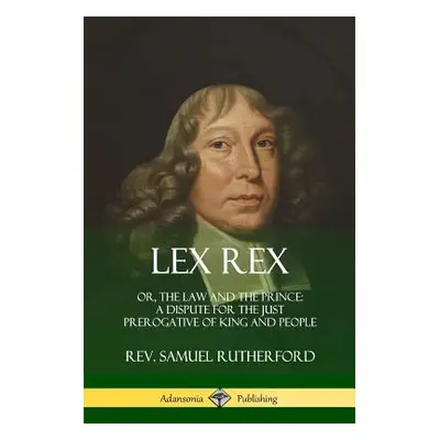 "Lex Rex: Or, The Law and The Prince: A Dispute for The Just Prerogative of King and People" - "