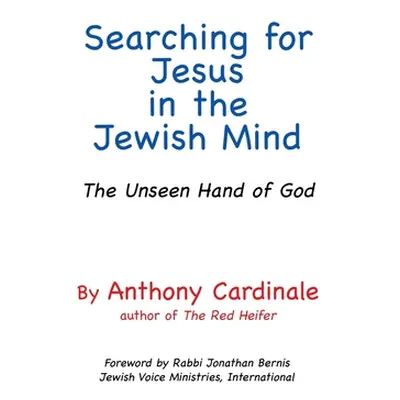 "Searching for Jesus in the Jewish Mind: The Unseen Hand of God" - "" ("Cardinale Anthony")